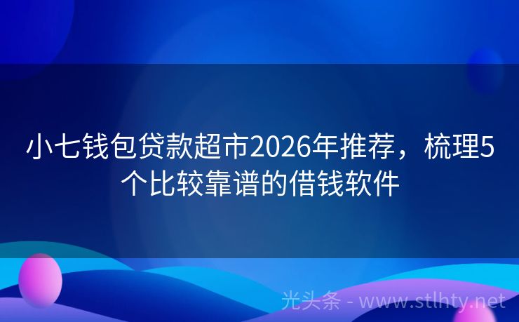 小七钱包贷款超市2026年推荐，梳理5个比较靠谱的借钱软件