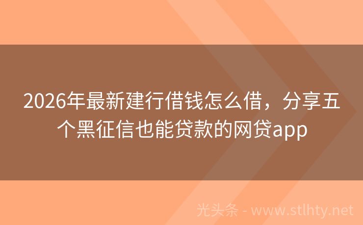 2026年最新建行借钱怎么借，分享五个黑征信也能贷款的网贷app