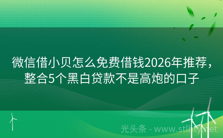 微信借小贝怎么免费借钱2026年推荐，整合5个黑白贷款不是高炮的口子