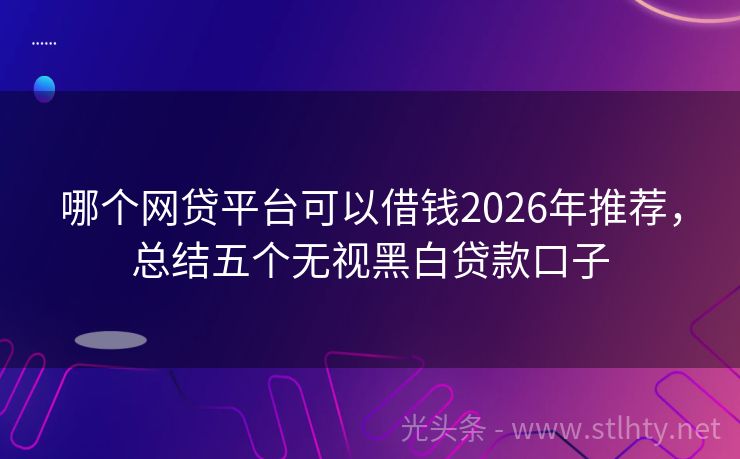 哪个网贷平台可以借钱2026年推荐，总结五个无视黑白贷款口子