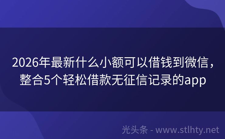 2026年最新什么小额可以借钱到微信，整合5个轻松借款无征信记录的app