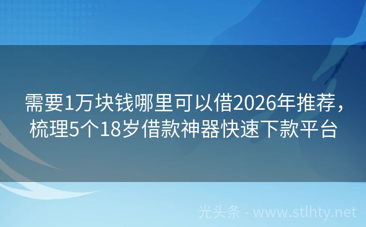 需要1万块钱哪里可以借2026年推荐，梳理5个18岁借款神器快速下款平台
