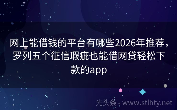 网上能借钱的平台有哪些2026年推荐，罗列五个征信瑕疵也能借网贷轻松下款的app