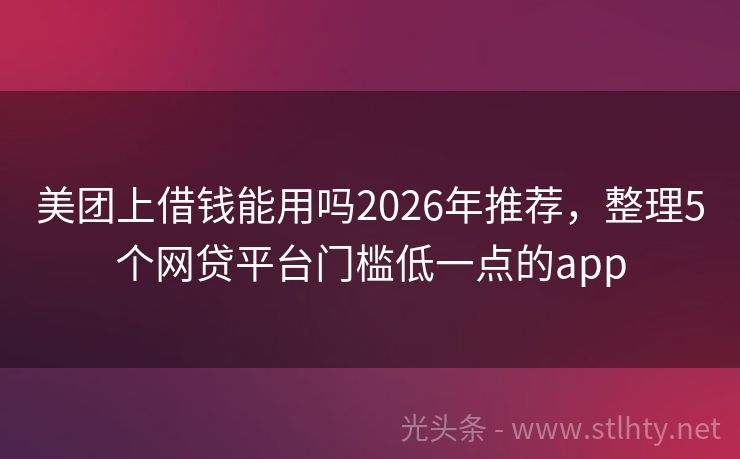 美团上借钱能用吗2026年推荐，整理5个网贷平台门槛低一点的app