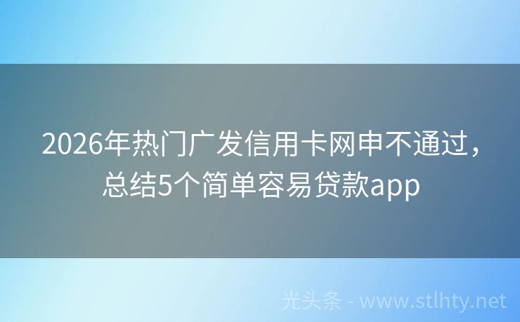 2026年热门广发信用卡网申不通过，总结5个简单容易贷款app