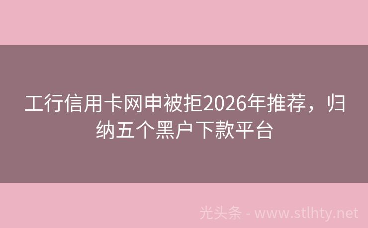 工行信用卡网申被拒2026年推荐，归纳五个黑户下款平台