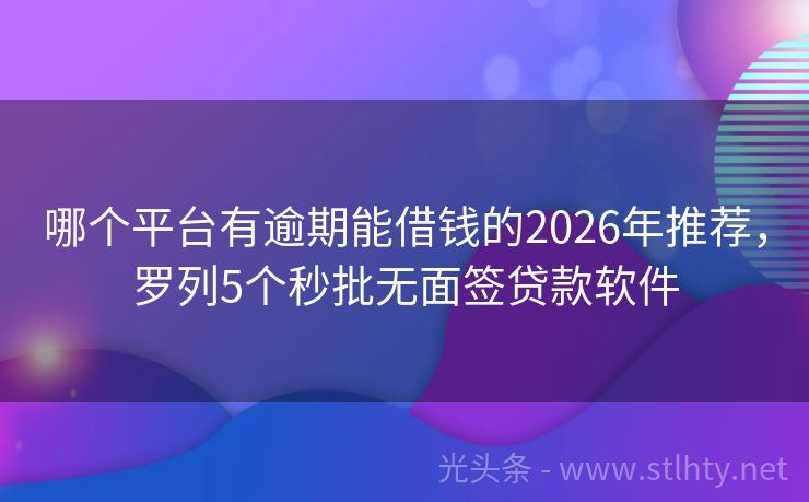 哪个平台有逾期能借钱的2026年推荐，罗列5个秒批无面签贷款软件
