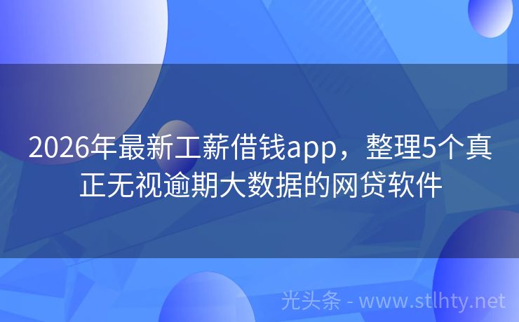 2026年最新工薪借钱app，整理5个真正无视逾期大数据的网贷软件