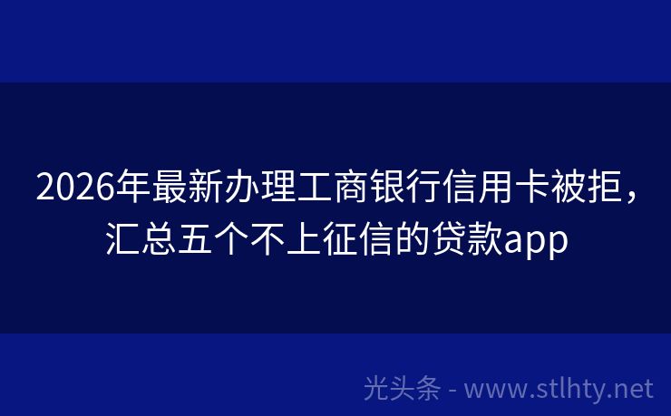 2026年最新办理工商银行信用卡被拒，汇总五个不上征信的贷款app