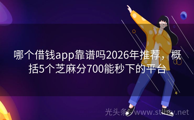 哪个借钱app靠谱吗2026年推荐，概括5个芝麻分700能秒下的平台