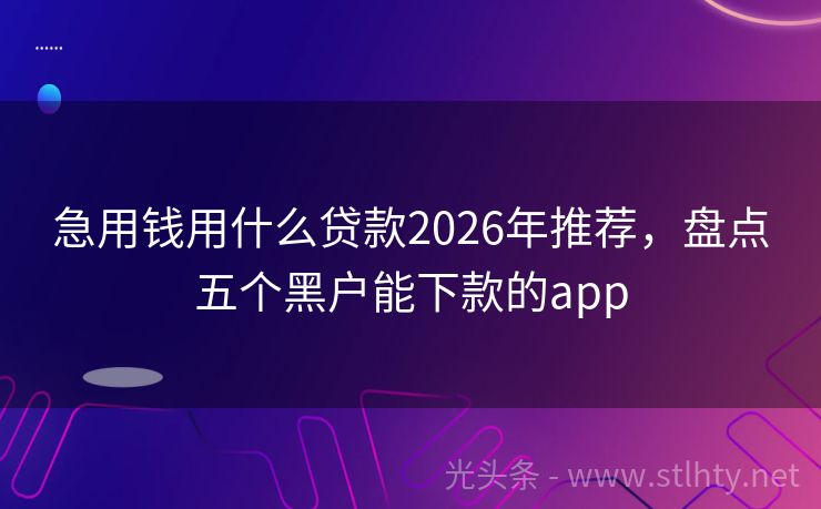 急用钱用什么贷款2026年推荐，盘点五个黑户能下款的app
