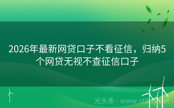 2026年最新网贷口子不看征信，归纳5个网贷无视不查征信口子