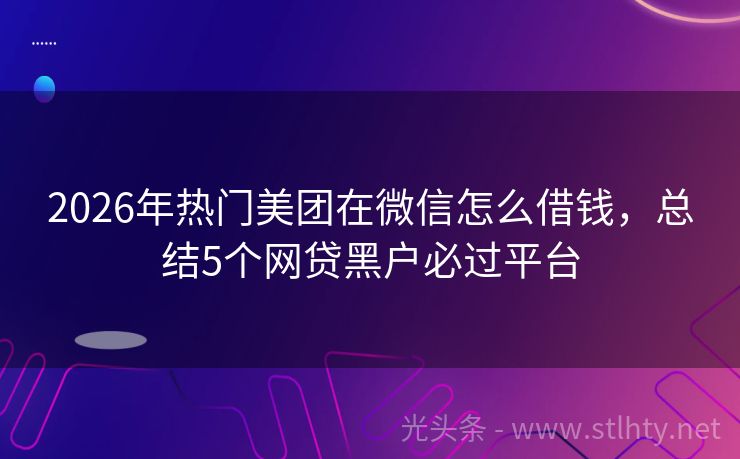 2026年热门美团在微信怎么借钱，总结5个网贷黑户必过平台