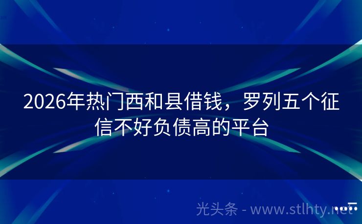 2026年热门西和县借钱，罗列五个征信不好负债高的平台