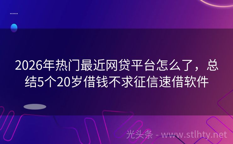 2026年热门最近网贷平台怎么了，总结5个20岁借钱不求征信速借软件