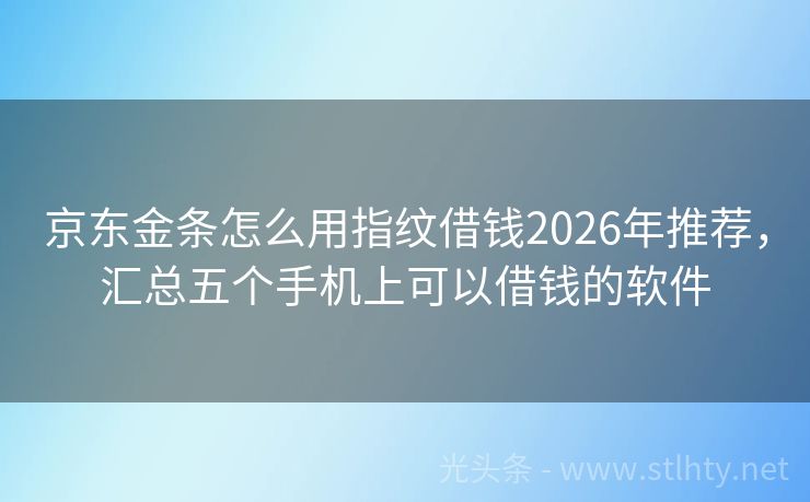 京东金条怎么用指纹借钱2026年推荐，汇总五个手机上可以借钱的软件