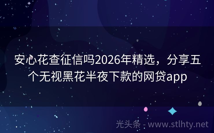 安心花查征信吗2026年精选，分享五个无视黑花半夜下款的网贷app