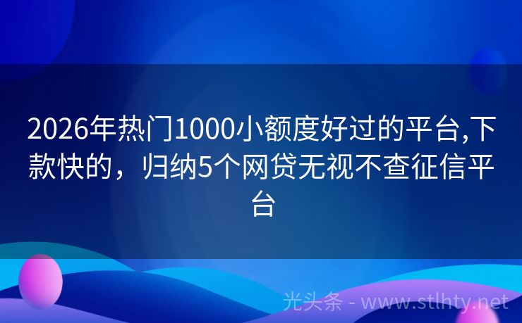 2026年热门1000小额度好过的平台,下款快的，归纳5个网贷无视不查征信平台