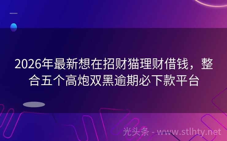 2026年最新想在招财猫理财借钱，整合五个高炮双黑逾期必下款平台