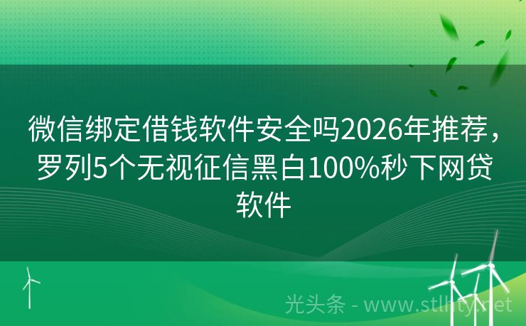 微信绑定借钱软件安全吗2026年推荐，罗列5个无视征信黑白100%秒下网贷软件