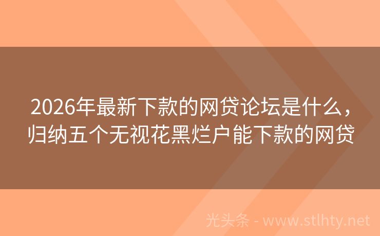 2026年最新下款的网贷论坛是什么，归纳五个无视花黑烂户能下款的网贷