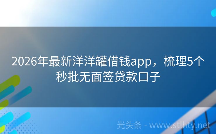 2026年最新洋洋罐借钱app，梳理5个秒批无面签贷款口子