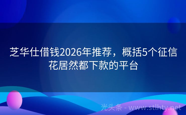 芝华仕借钱2026年推荐，概括5个征信花居然都下款的平台