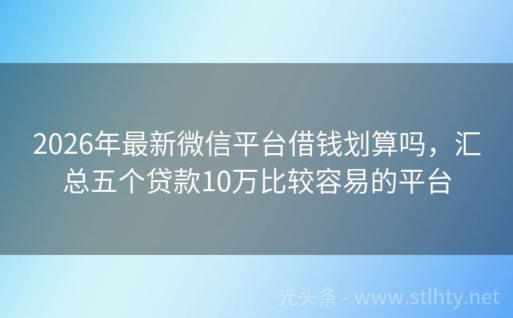 2026年最新微信平台借钱划算吗，汇总五个贷款10万比较容易的平台