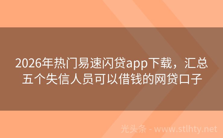2026年热门易速闪贷app下载，汇总五个失信人员可以借钱的网贷口子