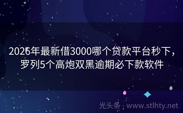 2026年最新借3000哪个贷款平台秒下，罗列5个高炮双黑逾期必下款软件