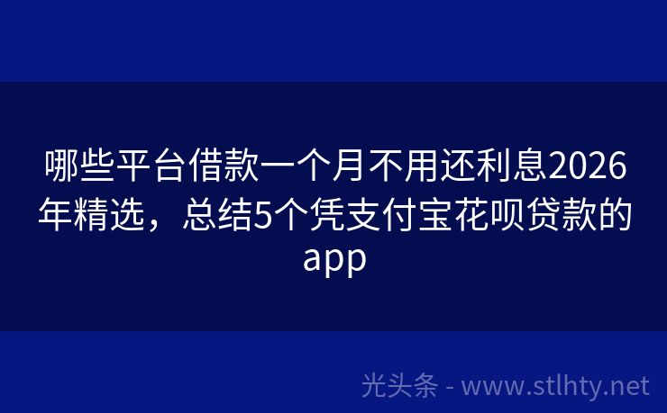 哪些平台借款一个月不用还利息2026年精选，总结5个凭支付宝花呗贷款的app