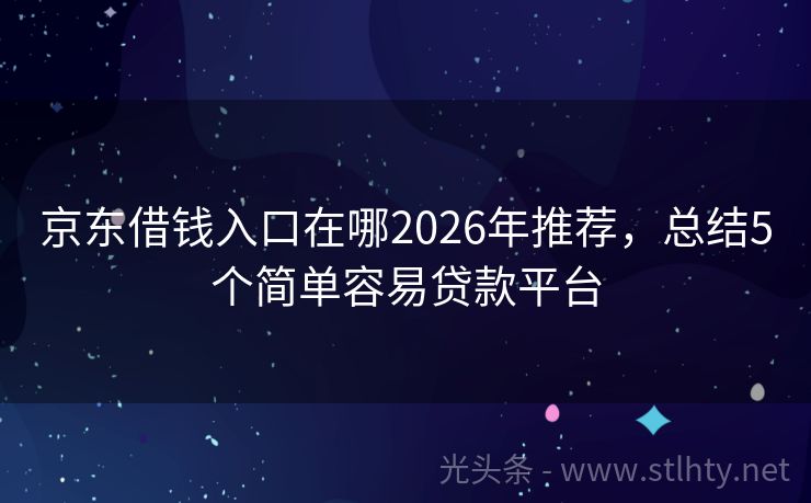 京东借钱入口在哪2026年推荐，总结5个简单容易贷款平台