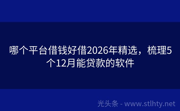哪个平台借钱好借2026年精选，梳理5个12月能贷款的软件