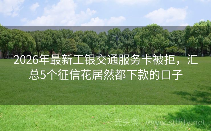 2026年最新工银交通服务卡被拒，汇总5个征信花居然都下款的口子