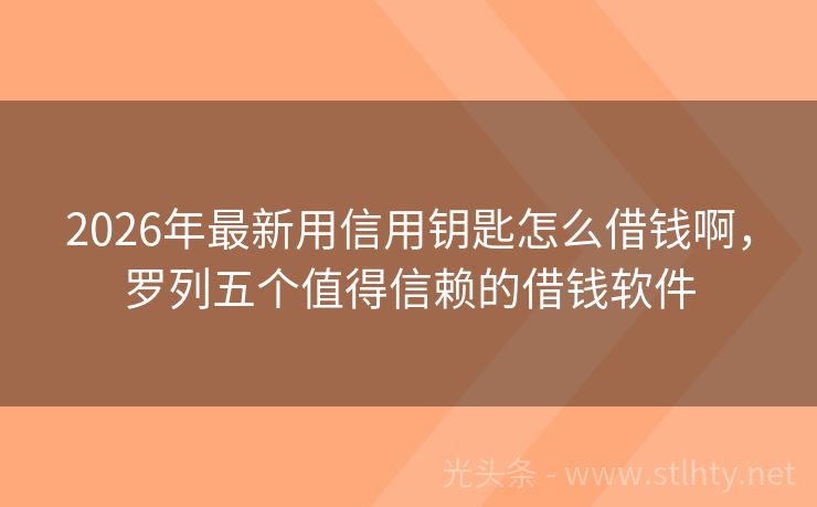 2026年最新用信用钥匙怎么借钱啊，罗列五个值得信赖的借钱软件