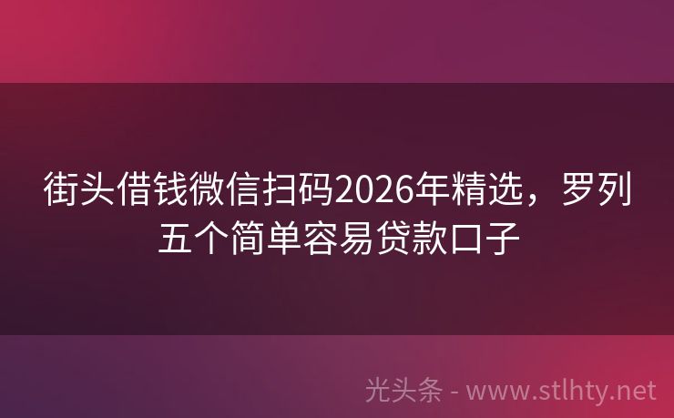 街头借钱微信扫码2026年精选，罗列五个简单容易贷款口子