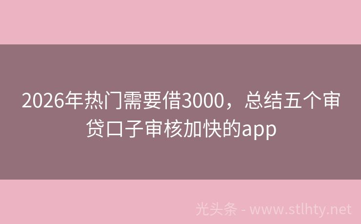2026年热门需要借3000，总结五个审贷口子审核加快的app