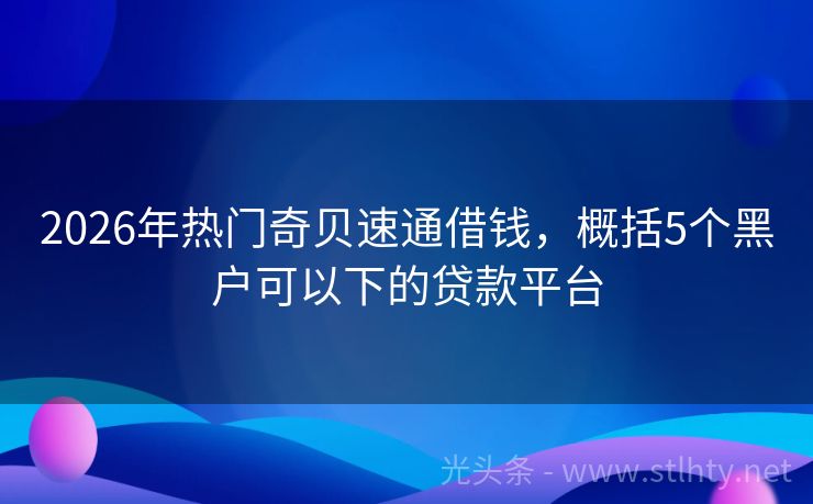 2026年热门奇贝速通借钱，概括5个黑户可以下的贷款平台