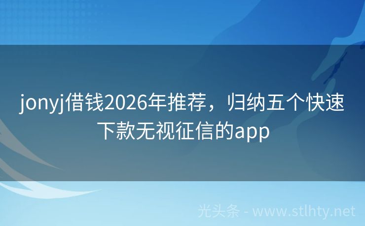jonyj借钱2026年推荐，归纳五个快速下款无视征信的app