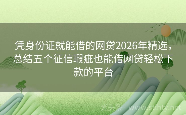 凭身份证就能借的网贷2026年精选，总结五个征信瑕疵也能借网贷轻松下款的平台