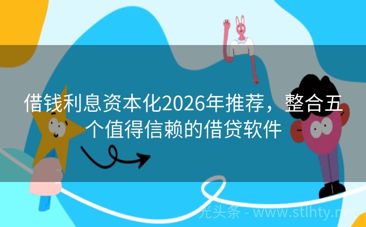借钱利息资本化2026年推荐，整合五个值得信赖的借贷软件