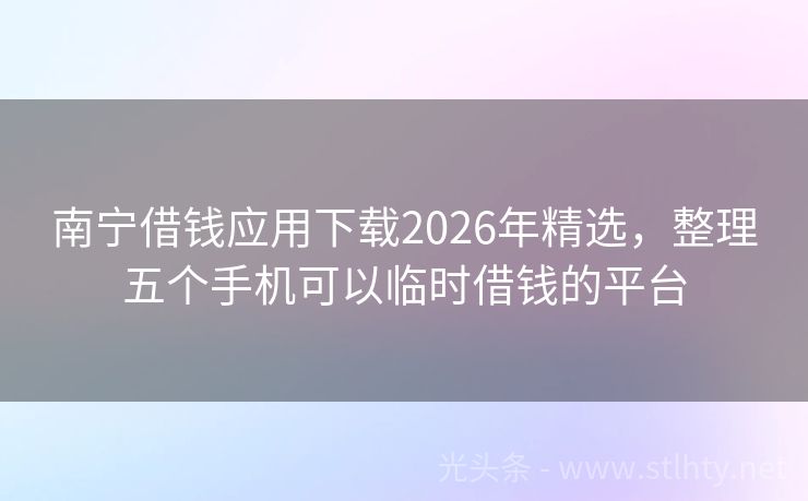 南宁借钱应用下载2026年精选，整理五个手机可以临时借钱的平台