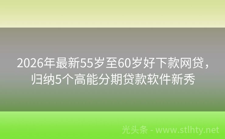 2026年最新55岁至60岁好下款网贷，归纳5个高能分期贷款软件新秀