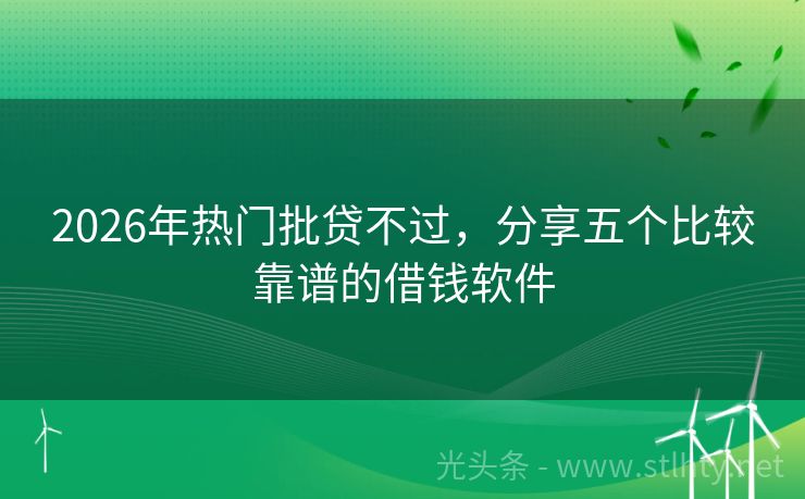 2026年热门批贷不过，分享五个比较靠谱的借钱软件