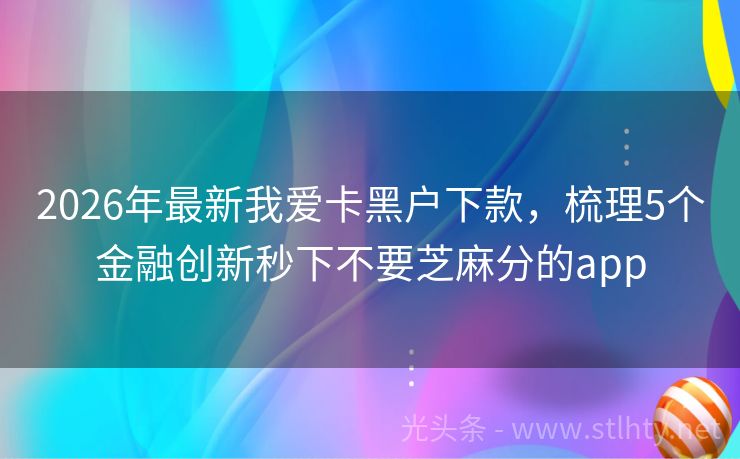 2026年最新我爱卡黑户下款，梳理5个金融创新秒下不要芝麻分的app