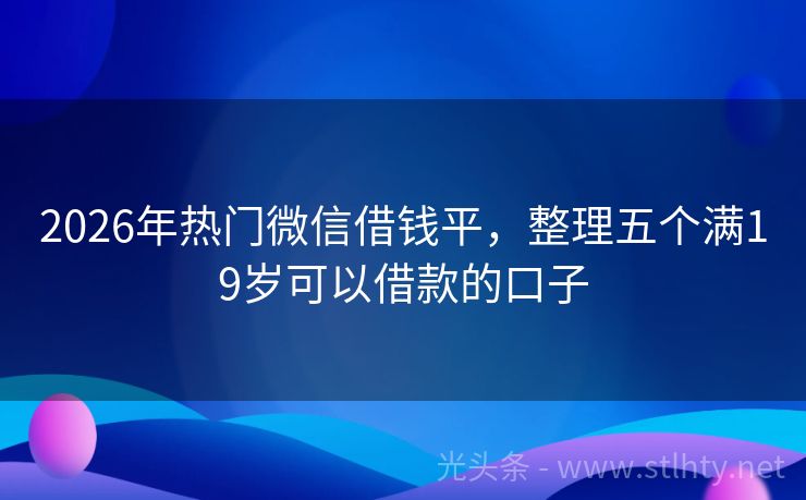 2026年热门微信借钱平，整理五个满19岁可以借款的口子
