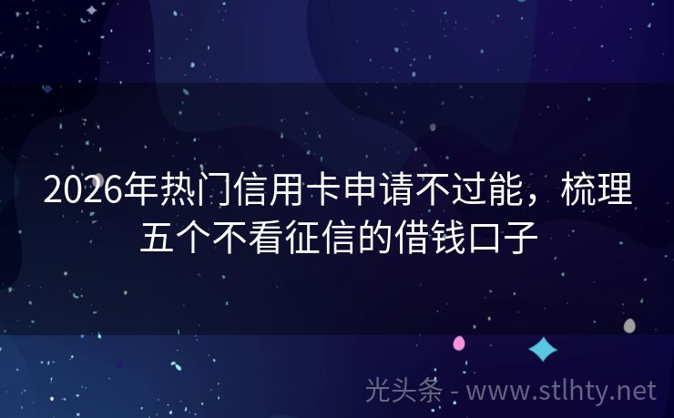 2026年热门信用卡申请不过能，梳理五个不看征信的借钱口子