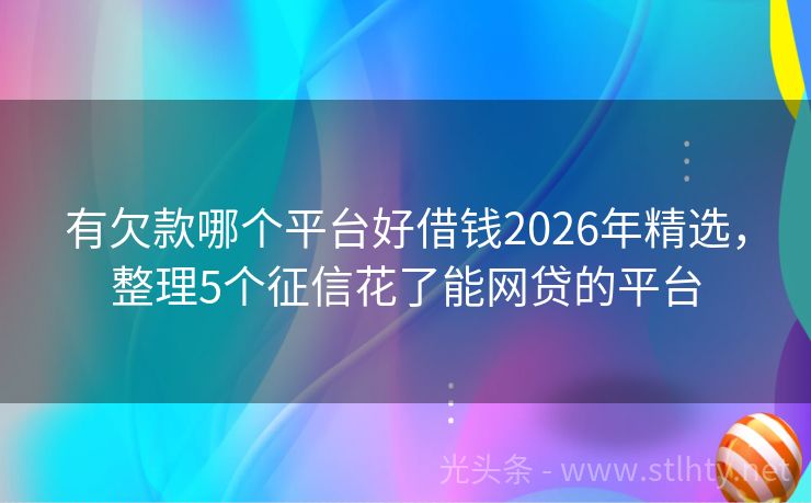 有欠款哪个平台好借钱2026年精选，整理5个征信花了能网贷的平台