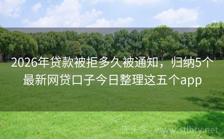 2026年贷款被拒多久被通知，归纳5个最新网贷口子今日整理这五个app