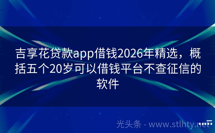 吉享花贷款app借钱2026年精选，概括五个20岁可以借钱平台不查征信的软件